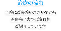 治療の流れ 当院にご来院いただいてから治療完了までの流れをご紹介しています