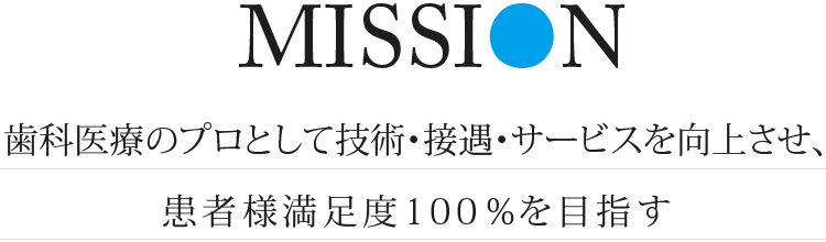 mission 歯科医療のプロとして技術・接遇・サービスを向上させ、患者様満足度100％を目指す