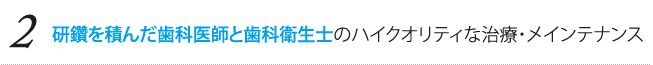 研鑽を積んだ歯科医師と歯科衛生士のハイクオリティな治療・メインテナンス