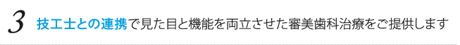 技工士との連携で見た目と機能を両立させた審美治療治療をご提供します